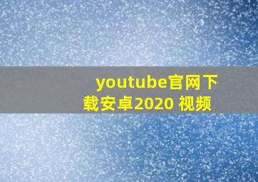 youtube官网下载安卓2020 视频